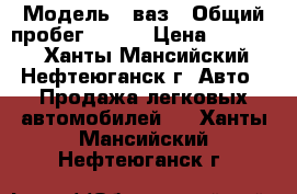  › Модель ­ ваз › Общий пробег ­ 224 › Цена ­ 70 000 - Ханты-Мансийский, Нефтеюганск г. Авто » Продажа легковых автомобилей   . Ханты-Мансийский,Нефтеюганск г.